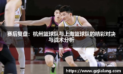 赛后复盘：杭州篮球队与上海篮球队的精彩对决与战术分析