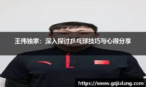 王伟独家：深入探讨乒乓球技巧与心得分享