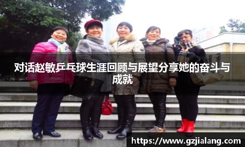 对话赵敏乒乓球生涯回顾与展望分享她的奋斗与成就