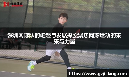 深圳网球队的崛起与发展探索聚焦网球运动的未来与力量