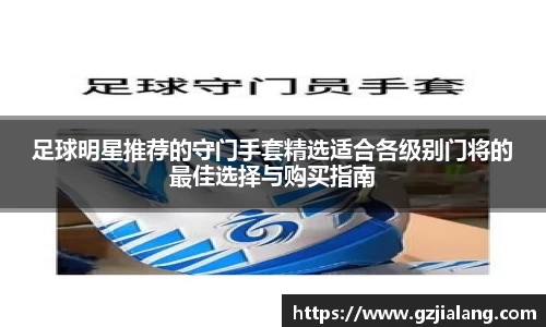 足球明星推荐的守门手套精选适合各级别门将的最佳选择与购买指南