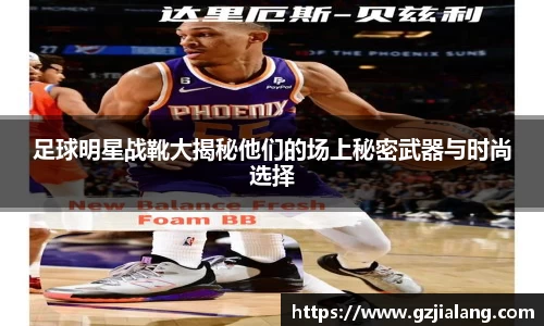 足球明星战靴大揭秘他们的场上秘密武器与时尚选择