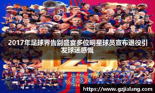 2017年足球界告别盛宴多位明星球员宣布退役引发球迷感慨