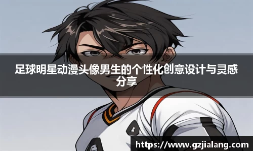 足球明星动漫头像男生的个性化创意设计与灵感分享