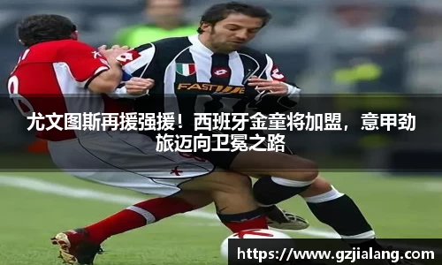 尤文图斯再援强援！西班牙金童将加盟，意甲劲旅迈向卫冕之路