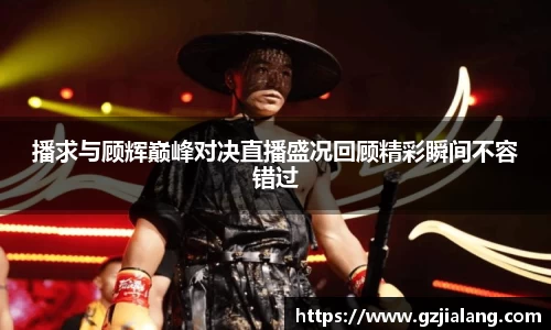 播求与顾辉巅峰对决直播盛况回顾精彩瞬间不容错过